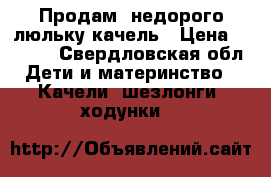 Продам  недорого люльку-качель › Цена ­ 3 500 - Свердловская обл. Дети и материнство » Качели, шезлонги, ходунки   